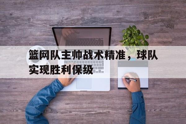 篮网队主帅战术精准，球队实现胜利保级的简单介绍