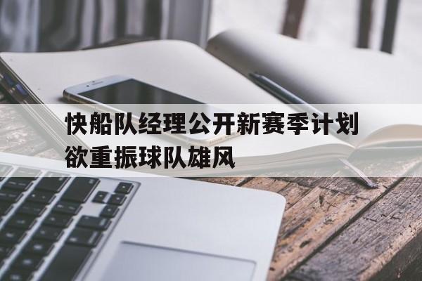 包含快船队经理公开新赛季计划欲重振球队雄风的词条 包含快船队经理公开新赛季计划欲重振球队雄风的词条