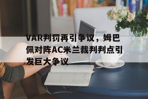 VAR判罚再引争议，姆巴佩对阵AC米兰裁判判点引发巨大争议