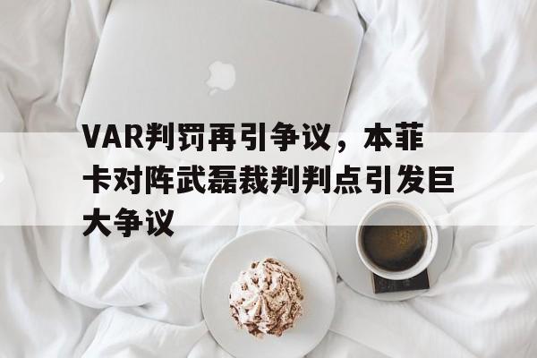 VAR判罚再引争议，本菲卡对阵武磊裁判判点引发巨大争议
